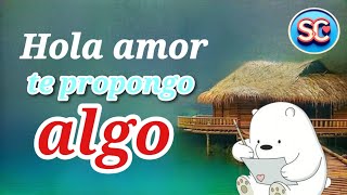 Hola amor te PROPONGO algo [upl. by Spearman]