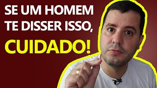 CUIDADO Quando um Homem Diz Isso a Você [upl. by Finbar354]