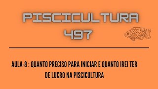 PISCICULTURA 497 AULA 08  QUANTO PRECISO PARA INICIAR E QUANTO IREI TER DE LUCRO NA PISCICULTURA [upl. by Xenos]