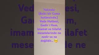 Yakında Veda Hutbesi Gadir i Hum imamet ve hilafet meselelerinde ne nedir ve ne değildir 🤔 [upl. by Helen2]