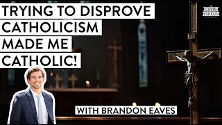 Trying to Prove Catholicism Wrong Made Me Catholic w Brandon Eaves [upl. by Brelje355]