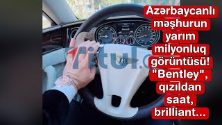 Azərbaycanlı məşhurun yarım milyonluq görüntüsü  quotBentleyquot qızıldan saat brilliant [upl. by Ardnosac819]