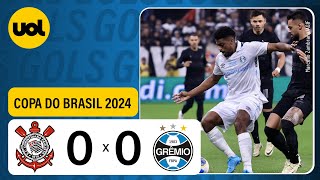 CORINTHIANS 0 X 0 GRÊMIO  COPA DO BRASIL 2024 VEJA OS MELHORES MOMENTOS [upl. by Holton152]