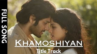 Khamoshiyan Full Video  Title TrackArijit SinghAli Fazal Sapna Pabbi Gurmeet C [upl. by Werdna30]