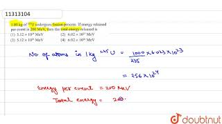 100 kg of 235U undergoes fission process If energy released per event is 200 MeV then [upl. by Lilybelle]