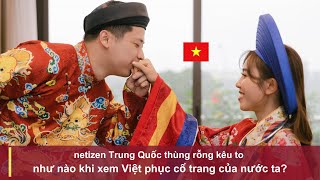 netizen Trung Quốc thùng rỗng kêu to như nào khi xem Việt phục cổ trang của nước ta [upl. by Ken]