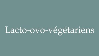 How to Pronounce Lactoovovégétariens Lactoovovegetarians Correctly in French [upl. by Sioux]