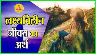 लक्ष्यविहीन जीवन का अर्थ lMeaning of aimless lifeMotivational SpeechMorning ThoughtMeditation [upl. by Babby]