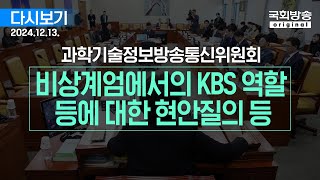 국회방송 생중계 과학기술정보방송통신위원회  비상계엄에서의 국가기간방송 KBS 및 관계기관의 역할 등에 대한 현안질의 등 241213 [upl. by Murphy]