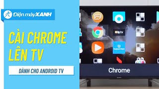 Cách cài trình duyệt Chrome lên tivi Android • Điện máy XANH [upl. by Sukramed]