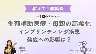 【教えて！編集長 Radio ver】⑬「生殖補助医療」「母親の高齢化」、インプリンティング疾患発症への影響は？ [upl. by Maples]