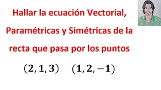 Cómo hallar la ECUACIÓN VECTORIAL paramétricas y SIMÉTRICAS de la recta que pasa por los puntos [upl. by Anaile]