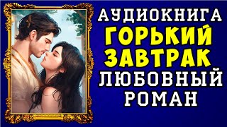 😱 АУДИОКНИГА ЛЮБОВНЫЙ РОМАН ГОРЬКИЙ ЗАВТРАК 😱 ПОЛНАЯ ВЕРСИЯ 😱 НОВИНКА 2023 😱 [upl. by Everard]