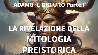 LA RIVELAZIONE DELLA MITOLOGIA PREISTORICA ADAMO IL DIO URO Parte I [upl. by Norreht981]