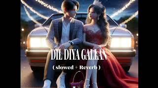 DIL DIYA GALLAN SONG  slowed  Reverb [upl. by Marissa]