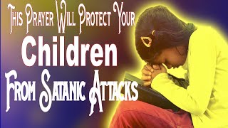 A prayer to protect my children from Satan  SPIRITUAL WARFARE PRAYER TO COVER YOUR CHILDREN [upl. by Akkimat392]