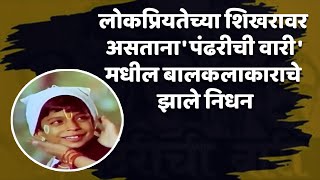 लोकप्रियतेच्या शिखरावर असताना पंढरीची वारीमधील बालकलाकाराचे झाले निधन  Pandharichi Vari [upl. by Oalsinatse]