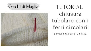 TUTORIAL Chiusura tubolare ad ago con i ferri circolari [upl. by Sinylg557]