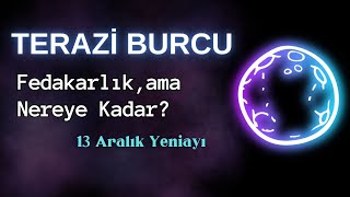 TERAZİ BURCU  Fedakarlık ama Nereye Kadar  13 Aralık Yeniayı [upl. by Orville]