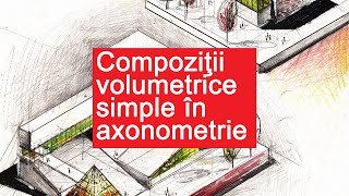 ARHITECTURA Compozitii volumetrice simple in axonometrie [upl. by Niliram]