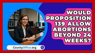 Would Proposition 139 Allow Abortions Beyond 24 Weeks  CountyOfficeorg [upl. by Anavoig]