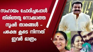 സഹായം ചോദിച്ച സമയത്തു തിരിഞ്ഞു പോലും നോക്കാത്ത സൂപ്പർ താരങ്ങൾ  ഒടുവിൽ സഹായിക്കാൻ എത്തിയ താരം ഇതാണ് [upl. by Nomelihp]