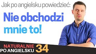 Jak po angielsku powiedzieć quotNie obchodzi mnie toquot  Naturalnie po angielsku 34 [upl. by Lewert]