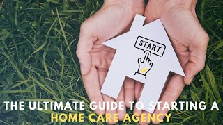 The Ultimate Guide to Starting a Home Care Agency [upl. by Ystap417]