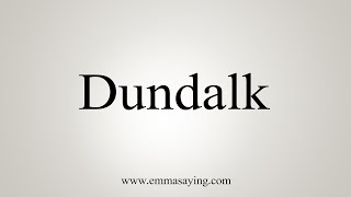 How To Say Dundalk [upl. by Ignacius]