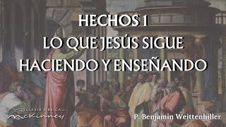 Hechos Cap 1 Lo que Jesús sigue haciendo y enseñando  P Benjamin Weittenhiller [upl. by Ailedamla]