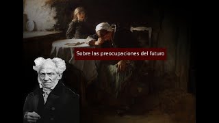 Schopenhauer  Sobre las preocupaciones del futuro  Extracto de «Parerga y Paralipomena Vol I» [upl. by Hart316]