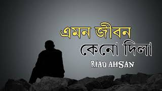 Amon jibon keno dila  এমন জীবন কেনো দিলা  Riad Ahsan  Bangla Sad Song [upl. by Recor634]