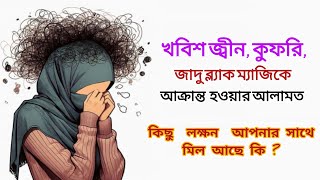 খবিশ জ্বীন কুফরি জাদু ব্ল্যাক ম্যাজিক আক্রান্ত হওয়ার আলামত এবং তার কিছু লক্ষন [upl. by Aihsatsan480]