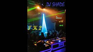 DJ SHADE Dance with me T K 2 [upl. by Particia]