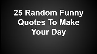 25 Random Funny Quotes To Make Your Day [upl. by Lontson973]