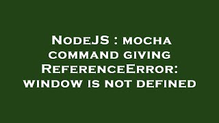 NodeJS  mocha command giving ReferenceError window is not defined [upl. by Vlada]