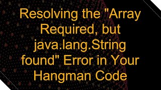 Resolving the quotArray Required but javalangString foundquot Error in Your Hangman Code [upl. by Valma]