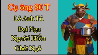 Tập 130 Cụ Ông 80t nói về Lê Anh Tú là đại ngu người hiền biết ngõ [upl. by Zoba]