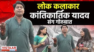 लोक कलाकार Kantikartik Yadav संग विस्तार न्यूज़ के स्पेशल कार्यक्रम  Kantikartik Yadav Interview [upl. by Orlina302]