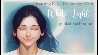 Cleansing Negative Energy with White Light Guided Meditation [upl. by Safoelc]