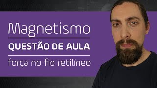 Magnetismo  questão de aula força magnética no fio retilíneo [upl. by Nnarual]