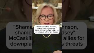 Shame on Mike Johnson shame on poor Lindsey McCaskill blasts GOP for downplaying Trumps threats [upl. by Einimod]