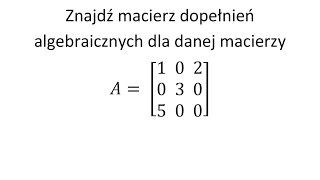 Znajdź macierz dopełnień algebraicznych dla danej macierzy [upl. by Clower]