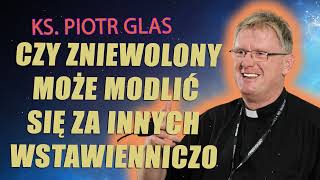 Czy zniewolony może modlić się za innych wstawienniczo  ks Piotr Glas [upl. by Aros913]