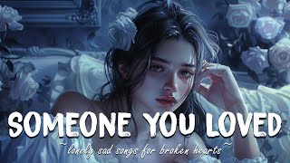 Someone You Loved 💔 Lonely sad songs for lonely nights 💔 Songs to listen to when youre heartbroken [upl. by Aicina68]