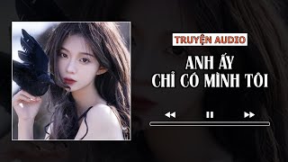 TRUYỆN AUDIO  ANH ẤY CHỈ CÓ MÌNH TÔI  TDCX [upl. by Sitoeht271]