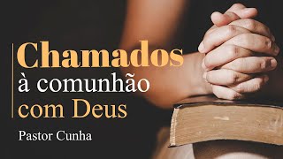 Chamados à Comunhão com Deus  Pastor Cunha [upl. by Meikah]