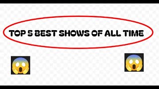 top 5 best shows all time [upl. by Ilrac]