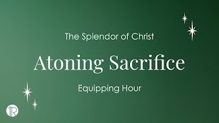 Equipping Hour  The Splendor of Christ  Atoning Sacrifice [upl. by Aynom443]