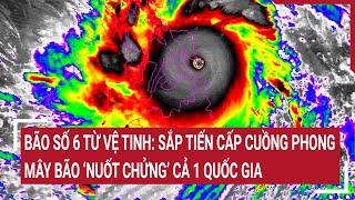 Điểm nóng Bão số 6 nhìn từ vệ tinh mây bão khổng lồ bao phủ 1 nước sắp tiến cấp cuồng phong [upl. by Kathye]